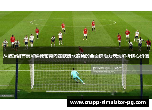 从数据到节奏解读德布劳内在欧协联赛场的全面统治力表现解析核心价值 从数据到节奏解读德布劳内在欧协联赛场的全面统治力表现解析核心价值