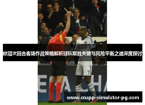 欧冠次回合客场作战策略解析球队取胜关键与风险平衡之道深度探讨 欧冠次回合客场作战策略解析球队取胜关键与风险平衡之道深度探讨