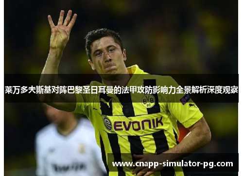 莱万多夫斯基对阵巴黎圣日耳曼的法甲攻防影响力全景解析深度观察 莱万多夫斯基对阵巴黎圣日耳曼的法甲攻防影响力全景解析深度观察