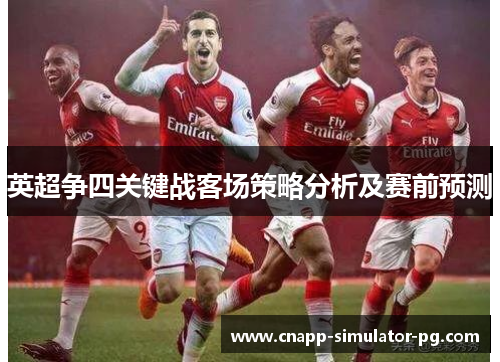 英超争四关键战客场策略分析及赛前预测 英超争四关键战客场策略分析及赛前预测
