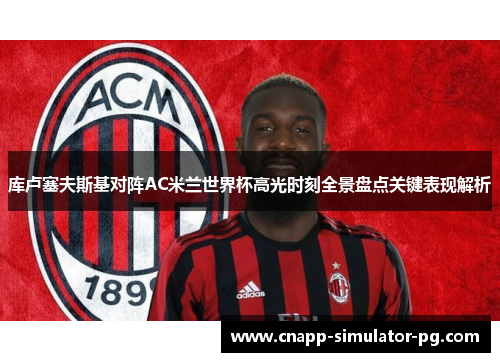 库卢塞夫斯基对阵AC米兰世界杯高光时刻全景盘点关键表现解析