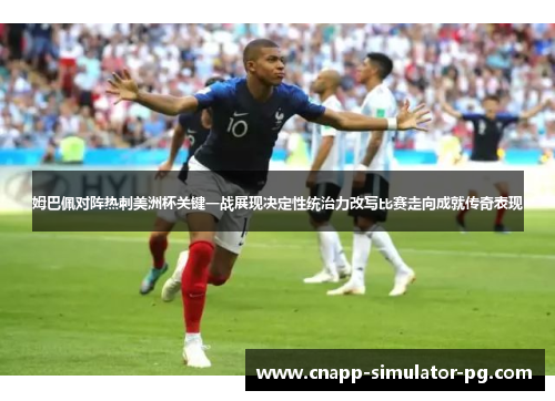 姆巴佩对阵热刺美洲杯关键一战展现决定性统治力改写比赛走向成就传奇表现 姆巴佩对阵热刺美洲杯关键一战展现决定性统治力改写比赛走向成就传奇表现