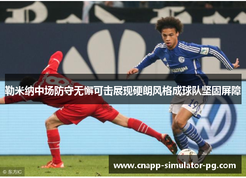 勒米纳中场防守无懈可击展现硬朗风格成球队坚固屏障 勒米纳中场防守无懈可击展现硬朗风格成球队坚固屏障