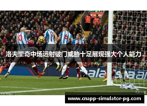 洛夫里奇中场远射破门威胁十足展现强大个人能力 洛夫里奇中场远射破门威胁十足展现强大个人能力