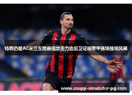 特奥仍是AC米兰左路最强攻击力边后卫证明意甲赛场独领风骚