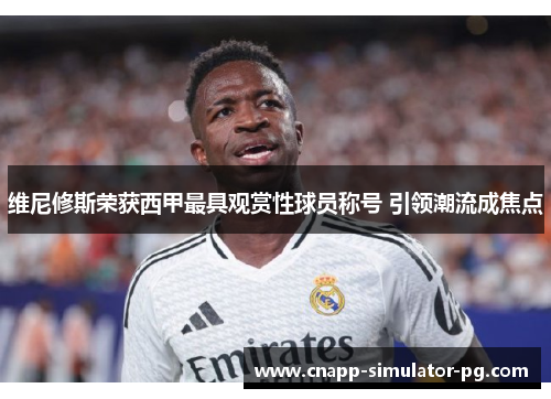 维尼修斯荣获西甲最具观赏性球员称号 引领潮流成焦点