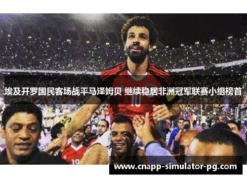 埃及开罗国民客场战平马泽姆贝 继续稳居非洲冠军联赛小组榜首