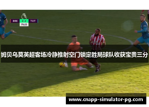 姆贝乌莫英超客场冷静推射空门锁定胜局球队收获宝贵三分