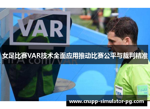 女足比赛VAR技术全面应用推动比赛公平与裁判精准