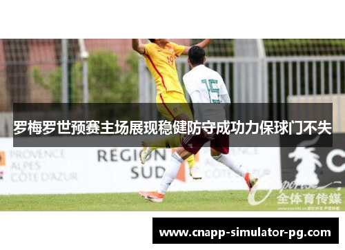 罗梅罗世预赛主场展现稳健防守成功力保球门不失