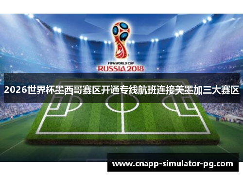 2026世界杯墨西哥赛区开通专线航班连接美墨加三大赛区