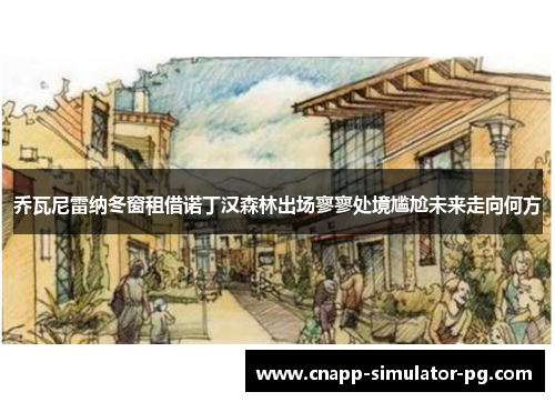 乔瓦尼雷纳冬窗租借诺丁汉森林出场寥寥处境尴尬未来走向何方