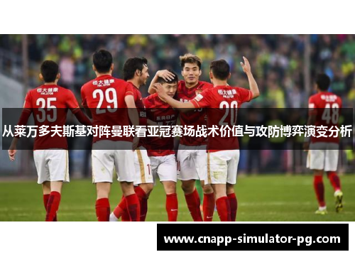 从莱万多夫斯基对阵曼联看亚冠赛场战术价值与攻防博弈演变分析