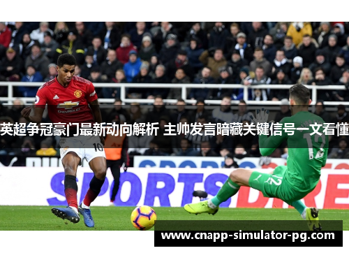 英超争冠豪门最新动向解析 主帅发言暗藏关键信号一文看懂