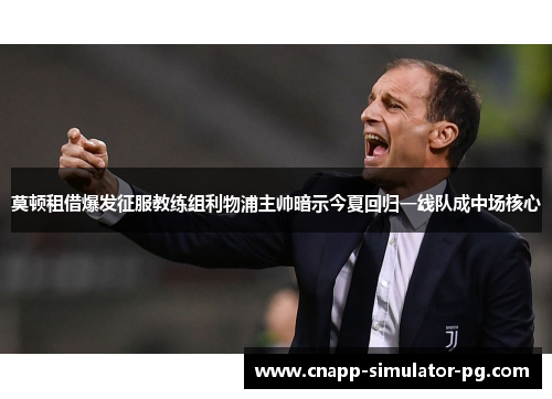 莫顿租借爆发征服教练组利物浦主帅暗示今夏回归一线队成中场核心 莫顿租借爆发征服教练组利物浦主帅暗示今夏回归一线队成中场核心