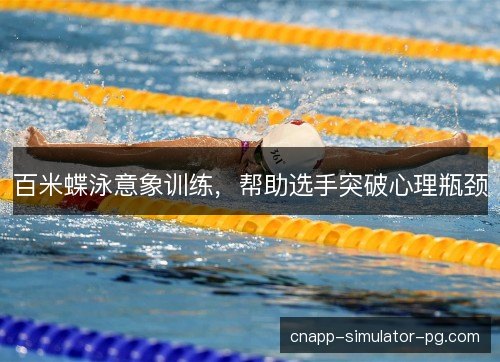 百米蝶泳意象训练，帮助选手突破心理瓶颈