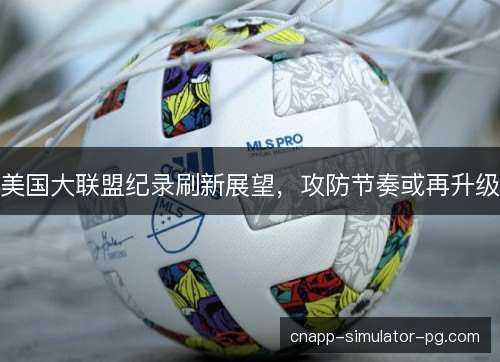 美国大联盟纪录刷新展望，攻防节奏或再升级